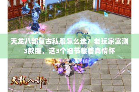 天龙八部复古私服怎么选？老玩家实测3款服，这3个细节藏着真情怀