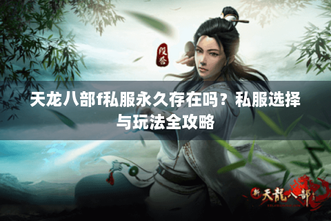 天龙八部f私服永久存在吗？私服选择与玩法全攻略