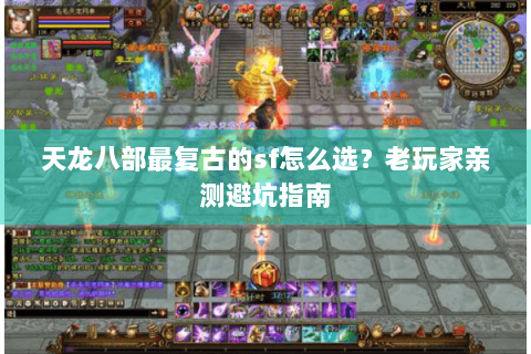 天龙八部最复古的sf怎么选?老玩家亲测避坑指南 天龙八部最复古的sf怎么选?老玩家亲测避坑指南