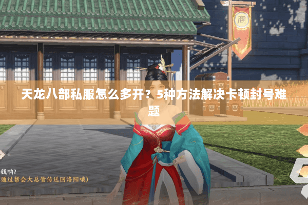 天龙八部私服怎么多开?5种方法解决卡顿封号难题 天龙八部私服怎么多开?5种方法解决卡顿封号难题