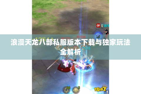 浪漫天龙八部私服版本下载与独家玩法全解析