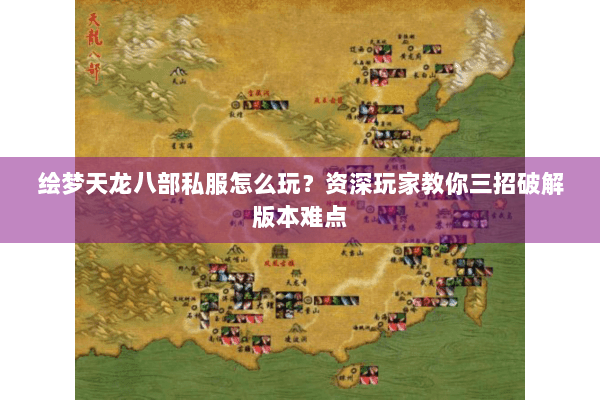 绘梦天龙八部私服怎么玩?资深玩家教你三招破解版本难点 绘梦天龙八部私服怎么玩?资深玩家教你三招破解版本难点