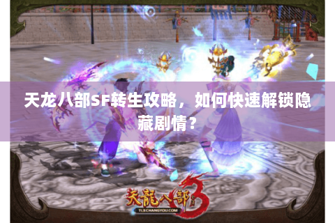 天龙八部SF转生攻略,如何快速解锁隐藏剧情? 天龙八部SF转生攻略,如何快速解锁隐藏剧情?