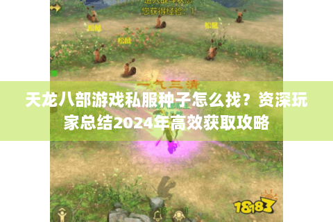 天龙八部游戏私服种子怎么找?资深玩家总结2024年高效获取攻略 天龙八部游戏私服种子怎么找?资深玩家总结2024年高效获取攻略