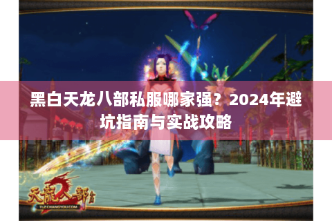 黑白天龙八部私服哪家强？2024年避坑指南与实战攻略