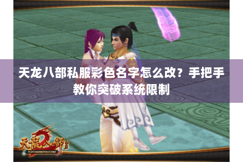 天龙八部私服彩色名字怎么改?手把手教你突破系统限制 天龙八部私服彩色名字怎么改?手把手教你突破系统限制
