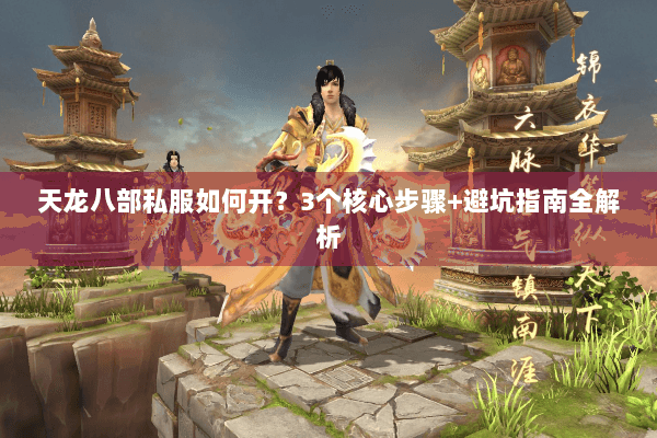 天龙八部私服如何开？3个核心步骤+避坑指南全解析