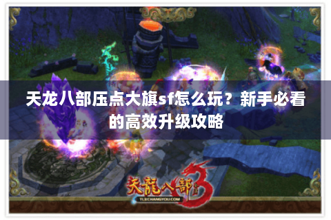 天龙八部压点大旗sf怎么玩?新手必看的高效升级攻略 天龙八部压点大旗sf怎么玩?新手必看的高效升级攻略
