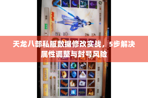 天龙八部私服数据修改实战，5步解决属性调整与封号风险