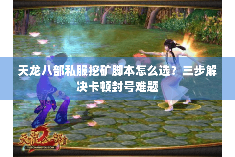 天龙八部私服挖矿脚本怎么选？三步解决卡顿封号难题