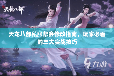 天龙八部私服帮会修改指南，玩家必看的三大实战技巧