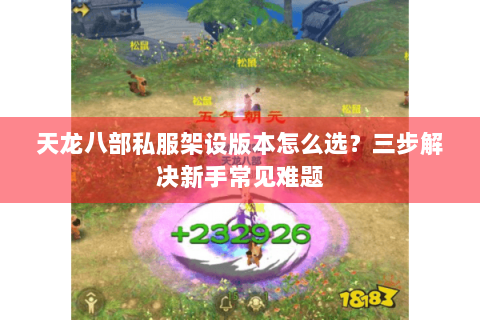 天龙八部私服架设版本怎么选？三步解决新手常见难题