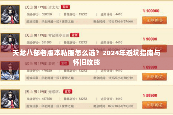 天龙八部老版本私服怎么选?2024年避坑指南与怀旧攻略 天龙八部老版本私服怎么选?2024年避坑指南与怀旧攻略