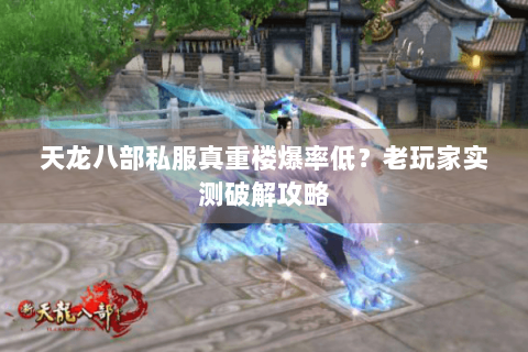 天龙八部私服真重楼爆率低?老玩家实测破解攻略 天龙八部私服真重楼爆率低?老玩家实测破解攻略
