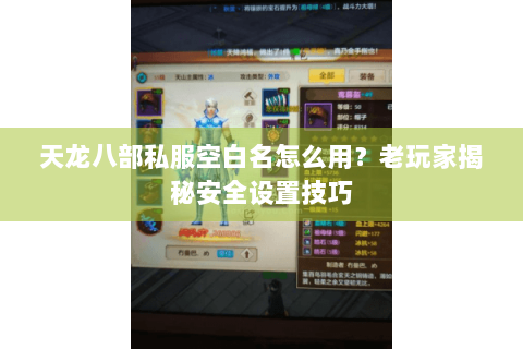 天龙八部私服空白名怎么用?老玩家揭秘安全设置技巧 天龙八部私服空白名怎么用?老玩家揭秘安全设置技巧