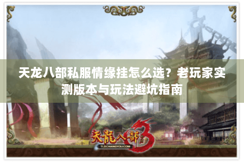 天龙八部私服情缘挂怎么选?老玩家实测版本与玩法避坑指南 天龙八部私服情缘挂怎么选?老玩家实测版本与玩法避坑指南