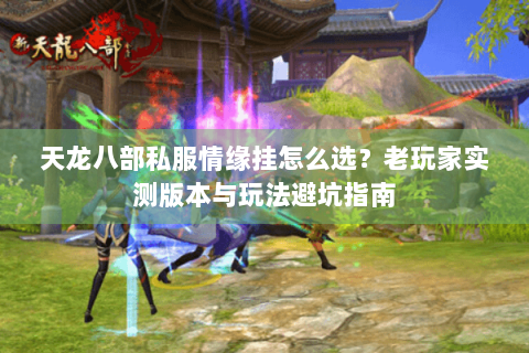 天龙八部私服情缘挂怎么选?老玩家实测版本与玩法避坑指南 天龙八部私服情缘挂怎么选?老玩家实测版本与玩法避坑指南