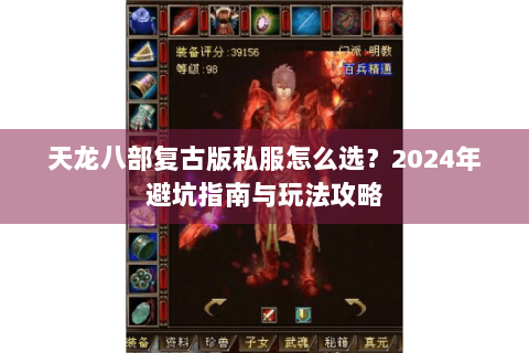天龙八部复古版私服怎么选?2024年避坑指南与玩法攻略 天龙八部复古版私服怎么选?2024年避坑指南与玩法攻略