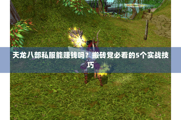 天龙八部私服能赚钱吗?搬砖党必看的5个实战技巧 天龙八部私服能赚钱吗?搬砖党必看的5个实战技巧