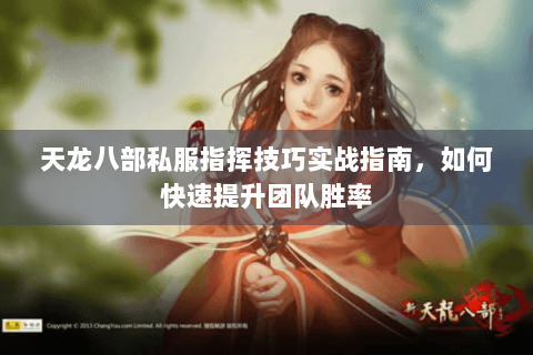 天龙八部私服指挥技巧实战指南，如何快速提升团队胜率