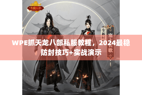 WPE抓天龙八部私服教程,2024最稳防封技巧+实战演示 WPE抓天龙八部私服教程,2024最稳防封技巧+实战演示
