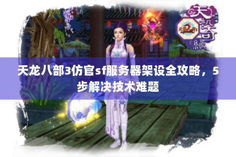 天龙八部3仿官sf服务器架设全攻略,5步解决技术难题 天龙八部3仿官sf服务器架设全攻略,5步解决技术难题