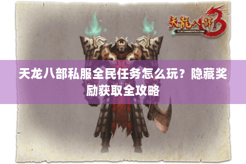 天龙八部私服全民任务怎么玩？隐藏奖励获取全攻略