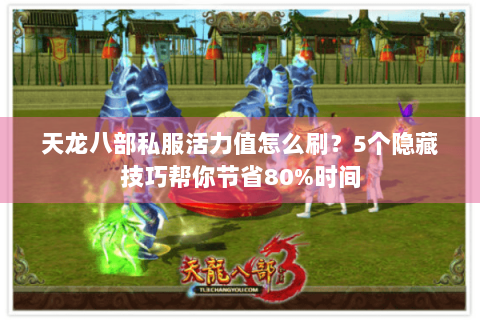 天龙八部私服活力值怎么刷?5个隐藏技巧帮你节省80%时间 天龙八部私服活力值怎么刷?5个隐藏技巧帮你节省80%时间