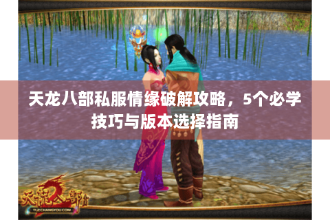 天龙八部私服情缘破解攻略，5个必学技巧与版本选择指南