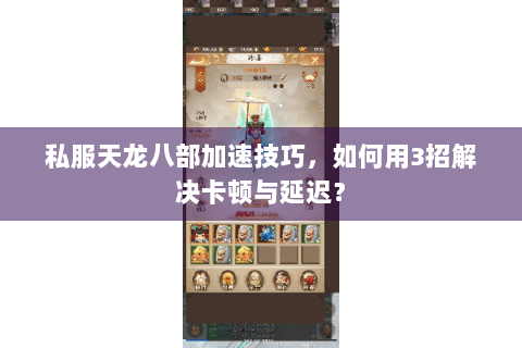 私服天龙八部加速技巧,如何用3招解决卡顿与延迟? 私服天龙八部加速技巧,如何用3招解决卡顿与延迟?