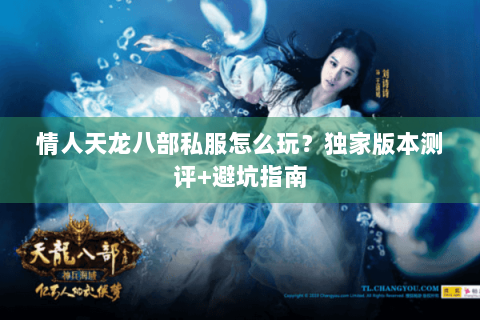 情人天龙八部私服怎么玩？独家版本测评+避坑指南