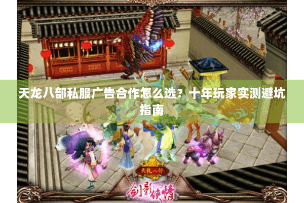 天龙八部私服广告合作怎么选？十年玩家实测避坑指南