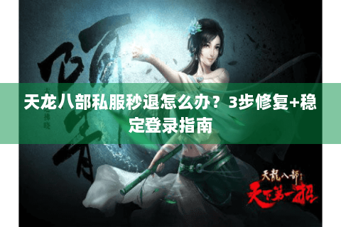 天龙八部私服秒退怎么办？3步修复+稳定登录指南