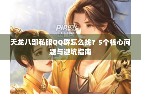天龙八部私服QQ群怎么找？5个核心问题与避坑指南