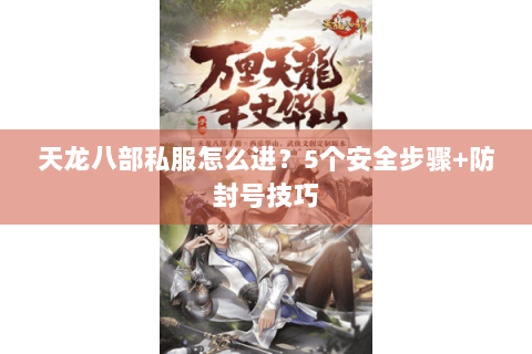 天龙八部私服怎么进？5个安全步骤+防封号技巧