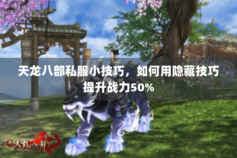 天龙八部私服小技巧，如何用隐藏技巧提升战力50%