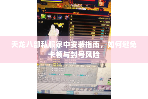 天龙八部私服家中安装指南,如何避免卡顿与封号风险 天龙八部私服家中安装指南,如何避免卡顿与封号风险