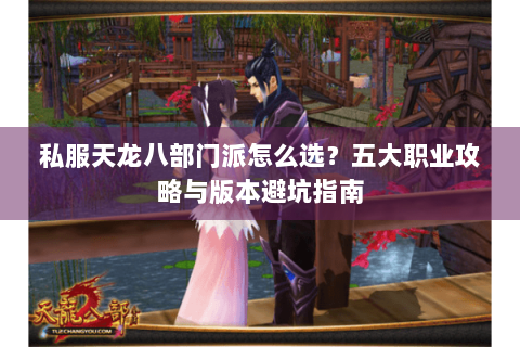 私服天龙八部门派怎么选？五大职业攻略与版本避坑指南