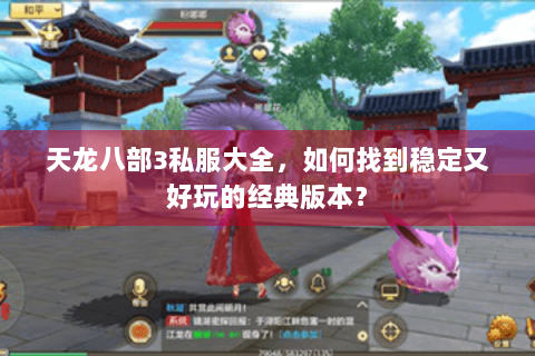 天龙八部3私服大全，如何找到稳定又好玩的经典版本？