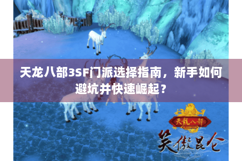 天龙八部3SF门派选择指南,新手如何避坑并快速崛起? 天龙八部3SF门派选择指南,新手如何避坑并快速崛起?