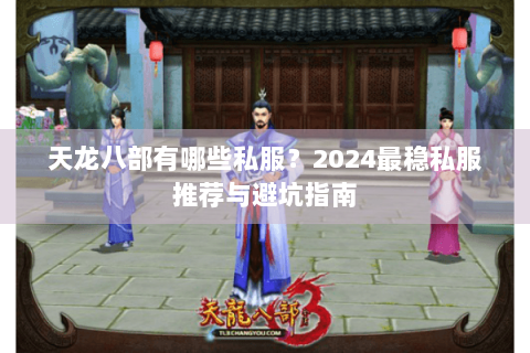 天龙八部有哪些私服?2024最稳私服推荐与避坑指南 天龙八部有哪些私服?2024最稳私服推荐与避坑指南