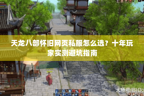 天龙八部怀旧网页私服怎么选？十年玩家实测避坑指南