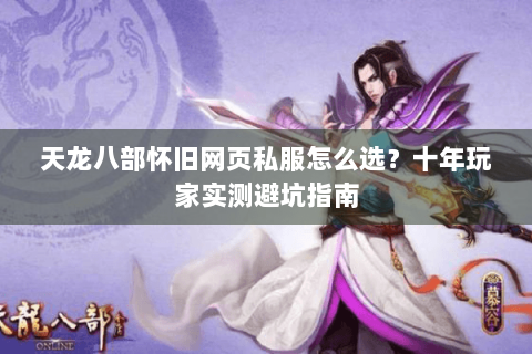 天龙八部怀旧网页私服怎么选？十年玩家实测避坑指南