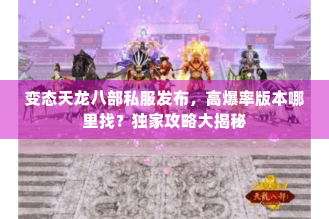 变态天龙八部私服发布,高爆率版本哪里找?独家攻略大揭秘 变态天龙八部私服发布,高爆率版本哪里找?独家攻略大揭秘