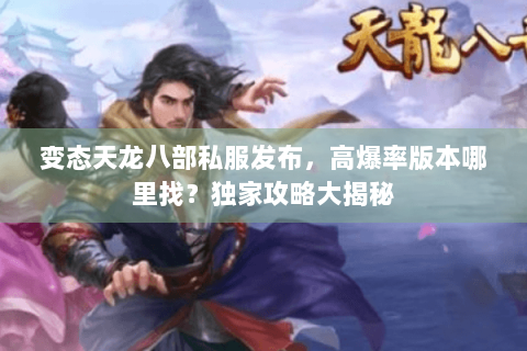 变态天龙八部私服发布,高爆率版本哪里找?独家攻略大揭秘 变态天龙八部私服发布,高爆率版本哪里找?独家攻略大揭秘