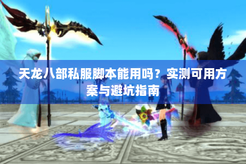 天龙八部私服脚本能用吗?实测可用方案与避坑指南 天龙八部私服脚本能用吗?实测可用方案与避坑指南