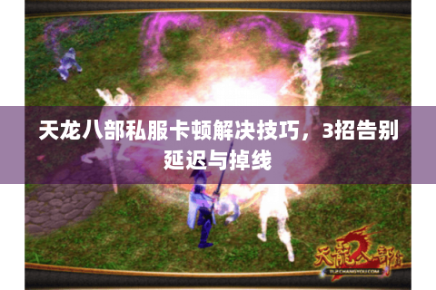 天龙八部私服卡顿解决技巧，3招告别延迟与掉线