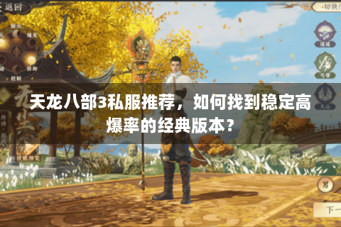 天龙八部3私服推荐,如何找到稳定高爆率的经典版本? 天龙八部3私服推荐,如何找到稳定高爆率的经典版本?