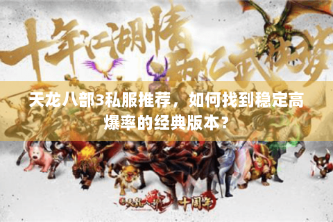 天龙八部3私服推荐,如何找到稳定高爆率的经典版本? 天龙八部3私服推荐,如何找到稳定高爆率的经典版本?