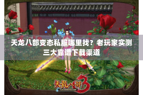 天龙八部变态私服哪里找?老玩家实测三大靠谱下载渠道 天龙八部变态私服哪里找?老玩家实测三大靠谱下载渠道